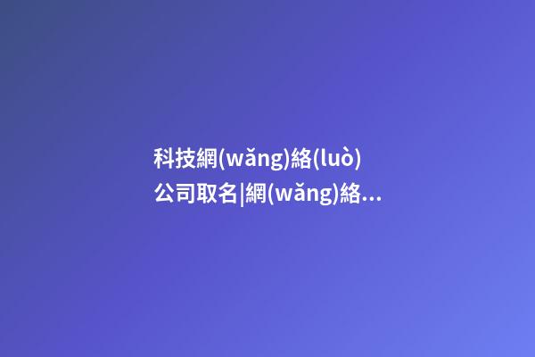 科技網(wǎng)絡(luò)公司取名|網(wǎng)絡(luò)公司取名必知四要點(diǎn)-第1張-公司起名-玄機(jī)派
